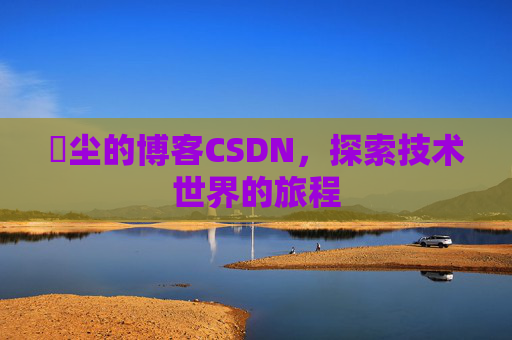 玦尘的博客CSDN,探索技术世界的旅程