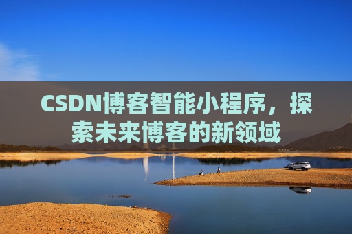 CSDN博客智能小程序,探索未来博客的新领域