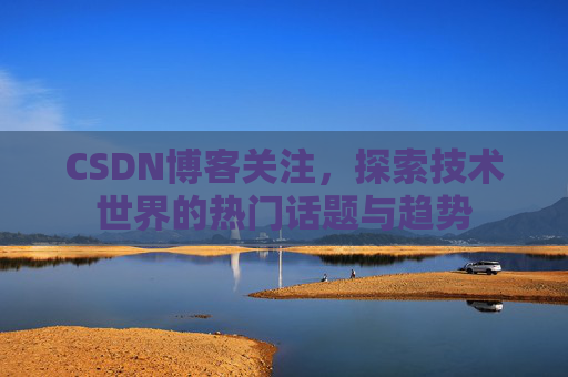 CSDN博客关注，探索技术世界的热门话题与趋势