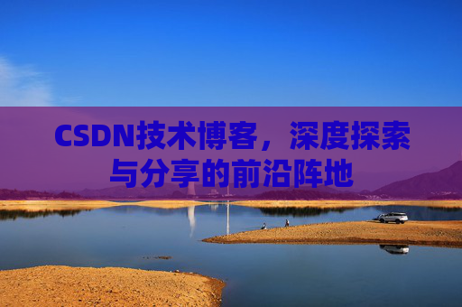 CSDN技术博客，深度探索与分享的前沿阵地